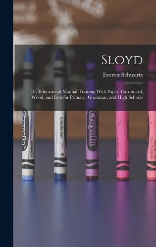 Cover image for Sloyd; or, Educational Manual Training With Paper, Cardboard, Wood, and Iron for Primary, Grammar, and High Schools