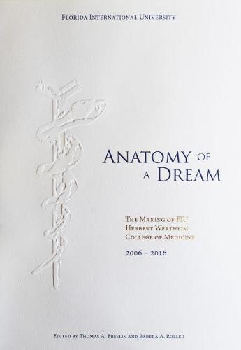 Cover image for Anatomy of a Dream: The Making of FIU Herbert Wertheim College of Medicine, 2006-2016