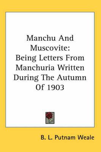 Cover image for Manchu And Muscovite: Being Letters From Manchuria Written During The Autumn Of 1903