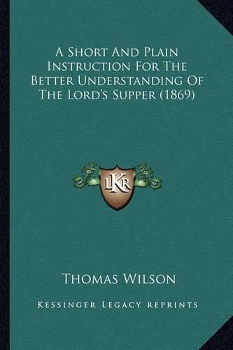 Cover image for A Short and Plain Instruction for the Better Understanding of the Lord's Supper (1869)