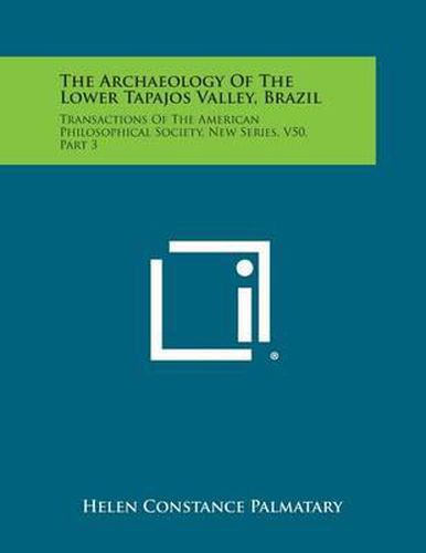 Cover image for The Archaeology of the Lower Tapajos Valley, Brazil: Transactions of the American Philosophical Society, New Series, V50, Part 3