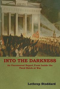 Cover image for Into The Darkness: An Uncensored Report From Inside the Third Reich at War