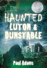 Cover image for Haunted Luton and Dunstable