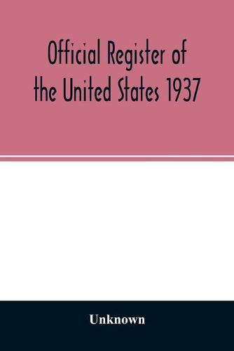 Cover image for Official Register of the United States 1937; Containing a list of Persons Occupying administrative and Supervisory Positions in the Legislative, Executive, and Judicial Branches of the Federal Government, and in the District of Columbia