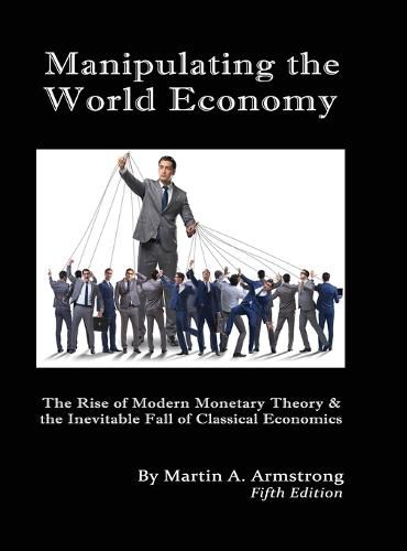 Manipulating the World Economy: The Rise of Modern Monetary Theory & the Inevitable Fall of Classical Economics - Is there an Alternative?