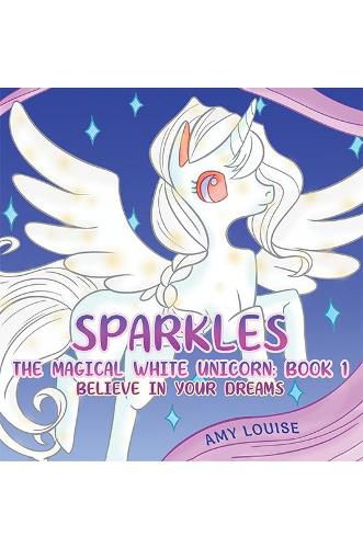 Cover image for Sparkles, the Magical White Unicorn: Book 1: Believe in your dreams