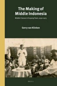Cover image for The Making of Middle Indonesia: Middle Classes in Kupang town, 1930s-1980s