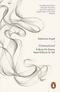 Cover image for Unmastered: A Book on Desire, Most Difficult to Tell