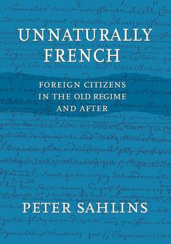 Cover image for Unnaturally French: Foreign Citizens in the Old Regime and After
