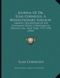 Cover image for Journal of Dr. Elias Cornelius, a Revolutionary Surgeon: Graphic Description of His Sufferings While a Prisoner in Provost Jail, New York, 1777-1778 (1903)