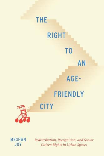 Cover image for The Right to an Age-Friendly City: Redistribution, Recognition, and Senior Citizen Rights in Urban Spaces