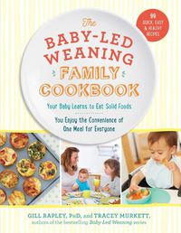 Cover image for The Baby-Led Weaning Family Cookbook: Your Baby Learns to Eat Solid Foods, You Enjoy the Convenience of One Meal for Everyone