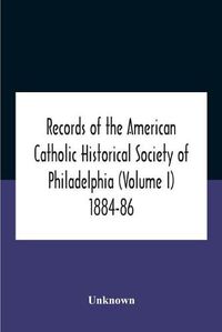 Cover image for Records Of The American Catholic Historical Society Of Philadelphia (Volume I) 1884-86