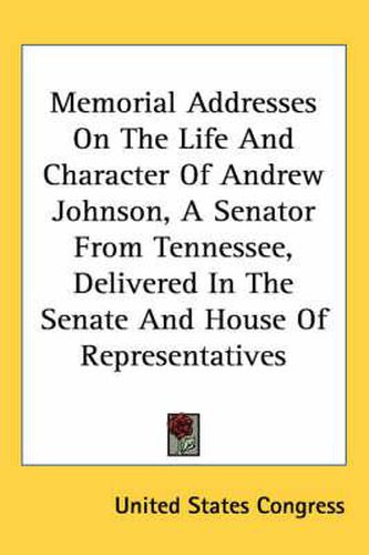 Cover image for Memorial Addresses on the Life and Character of Andrew Johnson, a Senator from Tennessee, Delivered in the Senate and House of Representatives