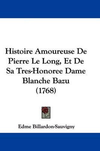 Cover image for Histoire Amoureuse de Pierre Le Long, Et de Sa Tres-Honoree Dame Blanche Bazu (1768)