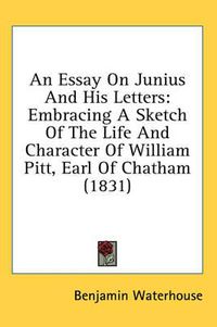 Cover image for An Essay on Junius and His Letters: Embracing a Sketch of the Life and Character of William Pitt, Earl of Chatham (1831)