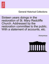 Cover image for Sixteen Years Doings in the Restoration of St. Mary Redcliffe Church. Addressed by the Restoration Committee to the Public. with a Statement of Accounts, Etc.