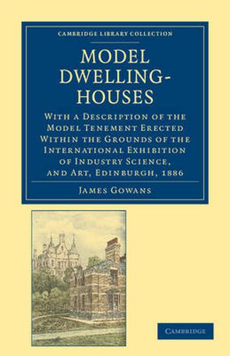 Cover image for Model Dwelling-Houses: With a Description of the Model Tenement Erected Within the Grounds of the International Exhibition of Industry Science, and Art, Edinburgh, 1886