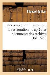 Cover image for Les Complots Militaires Sous La Restauration: d'Apres Les Documents Des Archives