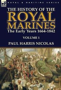 Cover image for The History of the Royal Marines: the Early Years 1664-1842: Volume 1