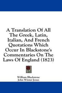 Cover image for A Translation of All the Greek, Latin, Italian, and French Quotations Which Occur in Blackstone's Commentaries on the Laws of England (1823)