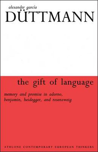 The Gift of Language: Memory and Promise in Adorno, Benjamin.Heidegger and Rosenzweig