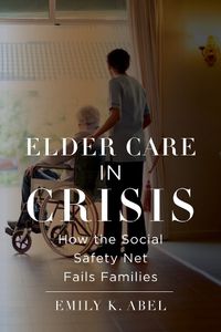 Cover image for Elder Care in Crisis: How the Social Safety Net Fails Families