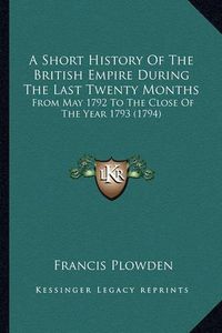 Cover image for A Short History of the British Empire During the Last Twenty Months: From May 1792 to the Close of the Year 1793 (1794)