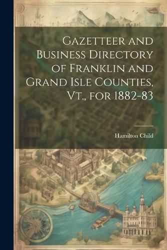 Cover image for Gazetteer and Business Directory of Franklin and Grand Isle Counties, Vt., for 1882-83