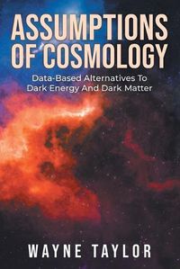 Cover image for Assumptions Of Cosmology: Data-Based Alternatives To Dark Energy And Dark Matter