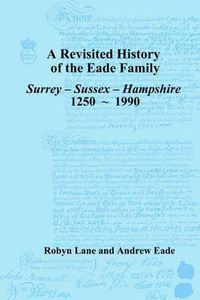 Cover image for Revisited History of the Eade Family: Surrey, Sussex, Hampshire 1250-1990