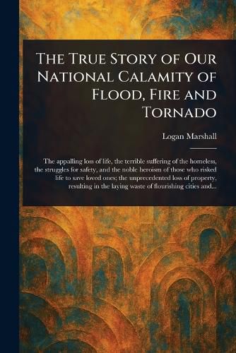 Cover image for The True Story of Our National Calamity of Flood, Fire and Tornado