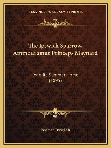 The Ipswich Sparrow, Ammodramus Princeps Maynard: And Its Summer Home (1895)