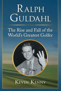 Cover image for Ralph Guldahl: The Rise and Fall of the World's Greatest Golfer