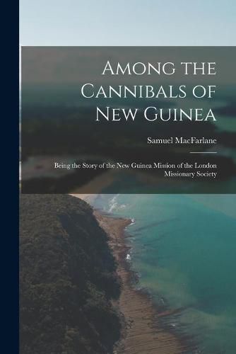 Cover image for Among the Cannibals of New Guinea: Being the Story of the New Guinea Mission of the London Missionary Society