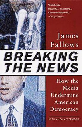 Cover image for Breaking The News: How the Media Undermine American Democracy