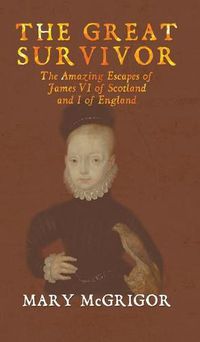 Cover image for The Great Survivor: The Amazing Escapes of James VI of Scotland and I of England