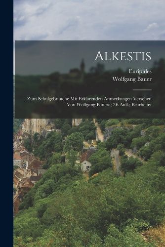 Cover image for Alkestis; Zum Schulgebrauche Mit Erklarenden Anmerkungen Versehen Von Wolfgang Bauera; 2E Aufl.; Bearbeitet