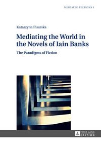 Cover image for Mediating the World in the Novels of Iain Banks: The Paradigms of Fiction