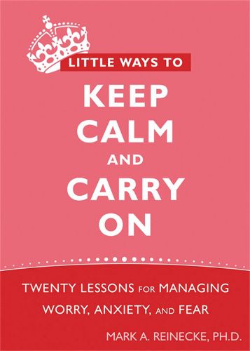 Cover image for Little Ways To Keep Calm and Carry On: Twenty Lessons for Managing Worry, Anxiety, and Fear