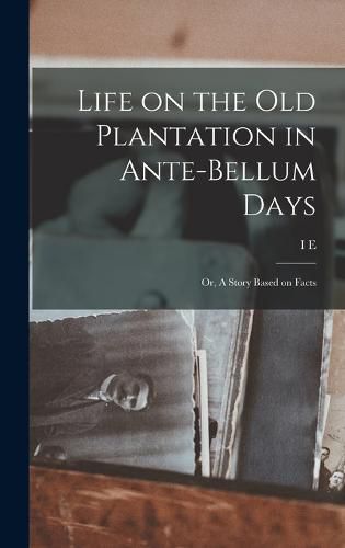 Cover image for Life on the old Plantation in Ante-bellum Days; or, A Story Based on Facts