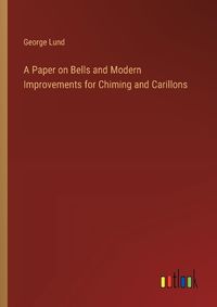 Cover image for A Paper on Bells and Modern Improvements for Chiming and Carillons