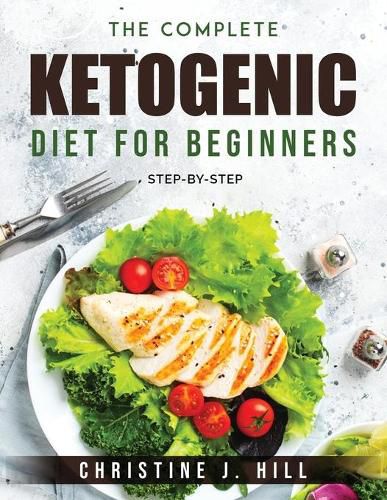 Cover image for The Complete Ketogenic Diet for Beginners: Step-By-Step