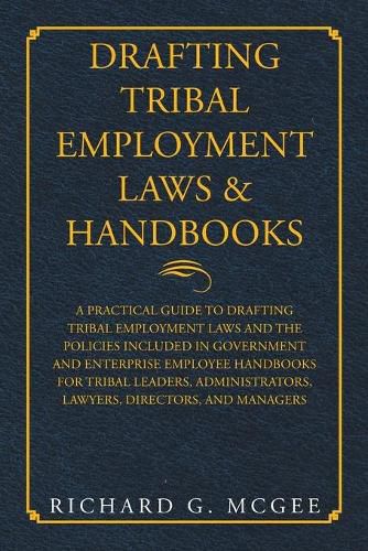 Cover image for Drafting Tribal Employment Laws & Handbooks: A Practical Guide to Drafting Tribal Employment Laws and the Policies Included in Government and Enterprise Employee Handbooks for Tribal Leaders, Administrators, Lawyers, Directors, and Managers