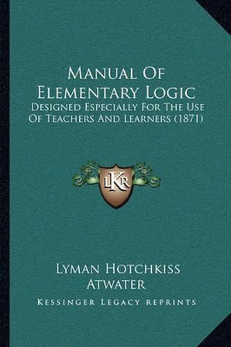 Manual of Elementary Logic: Designed Especially for the Use of Teachers and Learners (1871)