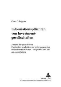 Cover image for Informationspflichten Von Investmentgesellschaften: Analyse Der Gesetzlichen Publizitaetsvorschriften Zur Verbesserung Der Investmentrechtlichen Transparenz Und Des Anlegerschutzes