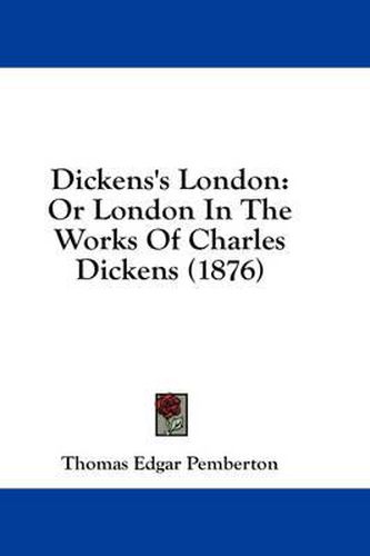 Dickens's London: Or London in the Works of Charles Dickens (1876)