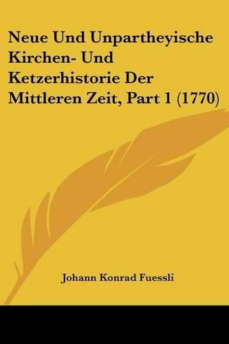 Cover image for Neue Und Unpartheyische Kirchen- Und Ketzerhistorie Der Mittleren Zeit, Part 1 (1770)