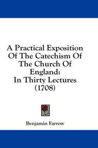 Cover image for A Practical Exposition of the Catechism of the Church of England: In Thirty Lectures (1708)