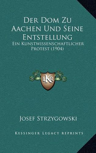 Der Dom Zu Aachen Und Seine Entstellung: Ein Kunstwissenschaftlicher Protest (1904)